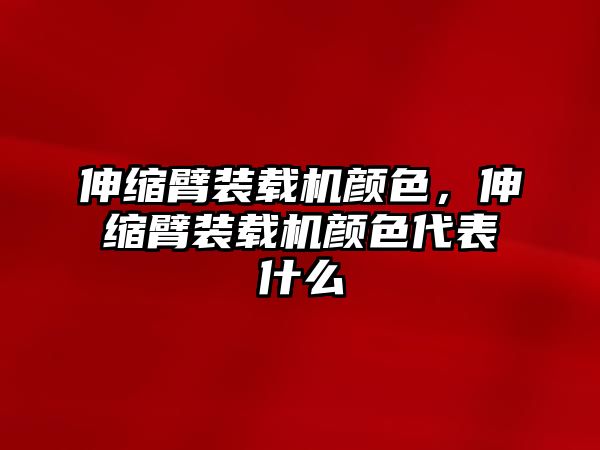 伸縮臂裝載機顏色，伸縮臂裝載機顏色代表什么