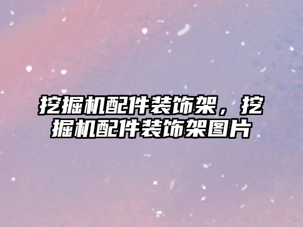 挖掘機配件裝飾架，挖掘機配件裝飾架圖片