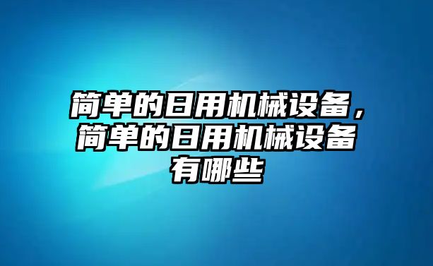 簡單的日用機械設(shè)備，簡單的日用機械設(shè)備有哪些