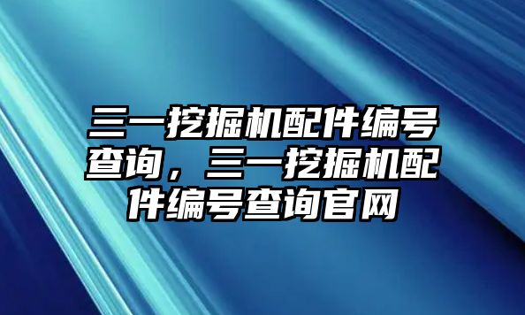 三一挖掘機配件編號查詢，三一挖掘機配件編號查詢官網(wǎng)