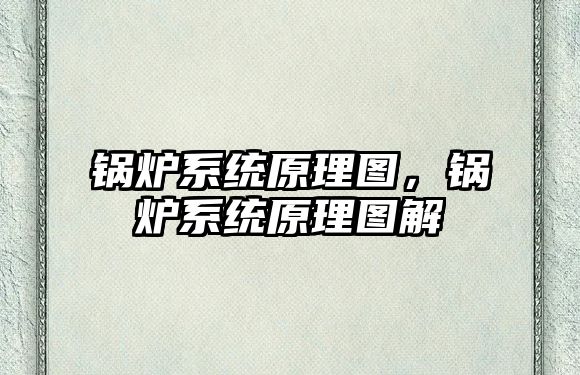 鍋爐系統(tǒng)原理圖，鍋爐系統(tǒng)原理圖解