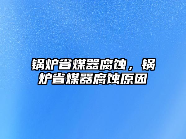 鍋爐省煤器腐蝕，鍋爐省煤器腐蝕原因