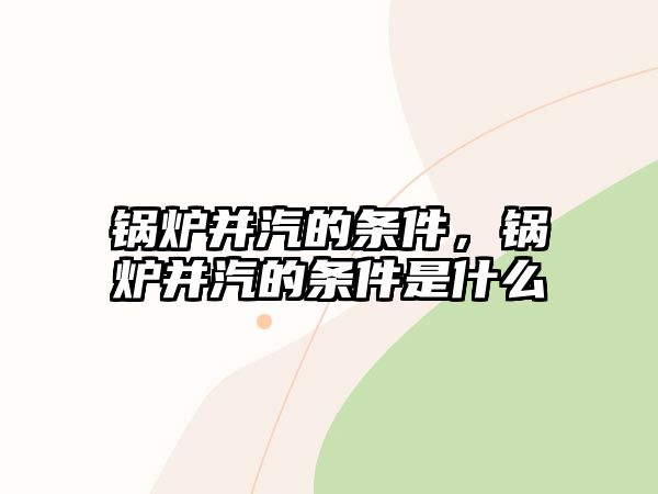 鍋爐并汽的條件，鍋爐并汽的條件是什么