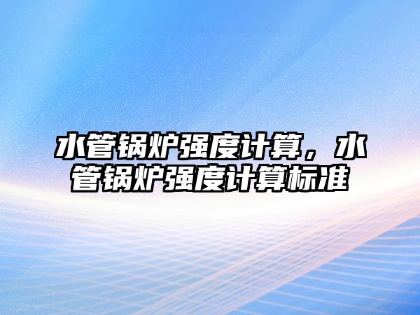 水管鍋爐強度計算，水管鍋爐強度計算標準