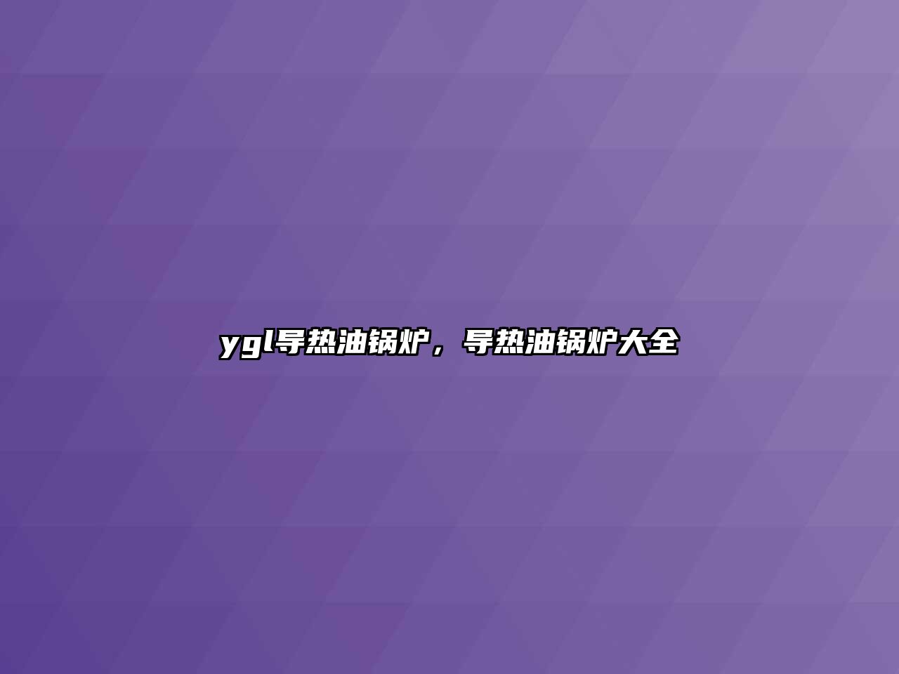 ygl導熱油鍋爐，導熱油鍋爐大全