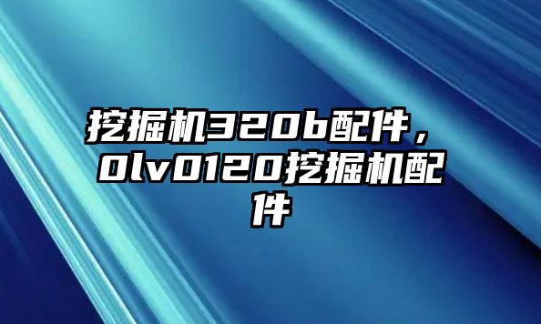 挖掘機320b配件，ⅴ0lv0120挖掘機配件