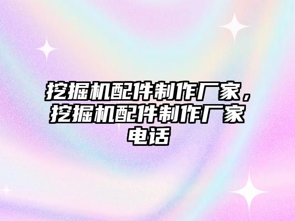 挖掘機配件制作廠家，挖掘機配件制作廠家電話