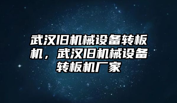 武漢舊機(jī)械設(shè)備轉(zhuǎn)板機(jī)，武漢舊機(jī)械設(shè)備轉(zhuǎn)板機(jī)廠家