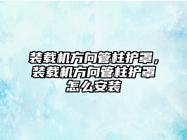 裝載機方向管柱護罩，裝載機方向管柱護罩怎么安裝