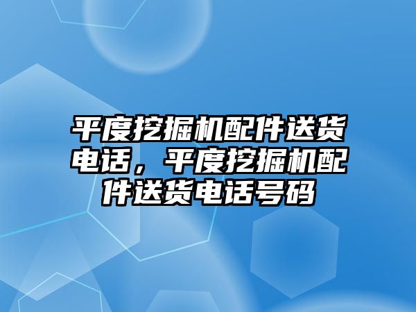 平度挖掘機(jī)配件送貨電話，平度挖掘機(jī)配件送貨電話號(hào)碼