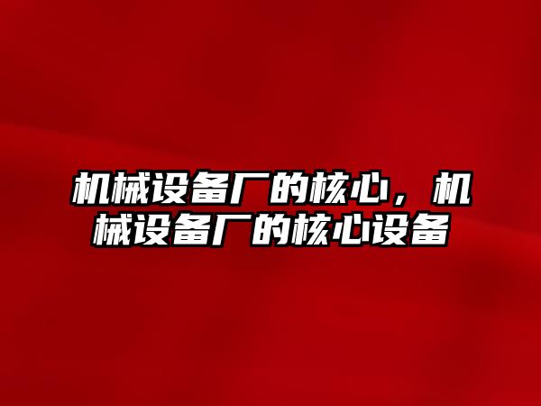 機械設(shè)備廠的核心，機械設(shè)備廠的核心設(shè)備