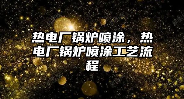 熱電廠鍋爐噴涂，熱電廠鍋爐噴涂工藝流程