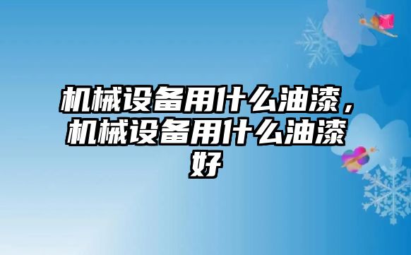 機(jī)械設(shè)備用什么油漆，機(jī)械設(shè)備用什么油漆好