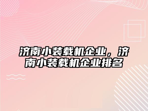 濟(jì)南小裝載機(jī)企業(yè)，濟(jì)南小裝載機(jī)企業(yè)排名