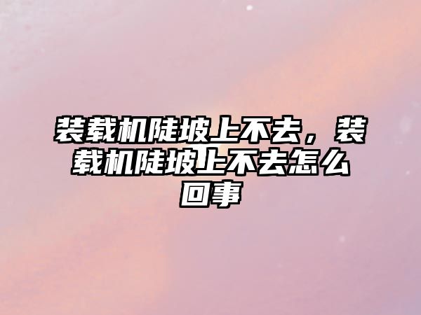 裝載機陡坡上不去，裝載機陡坡上不去怎么回事