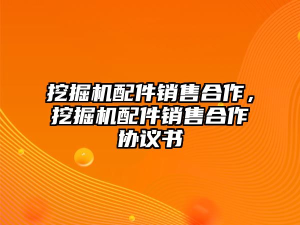 挖掘機配件銷售合作，挖掘機配件銷售合作協(xié)議書