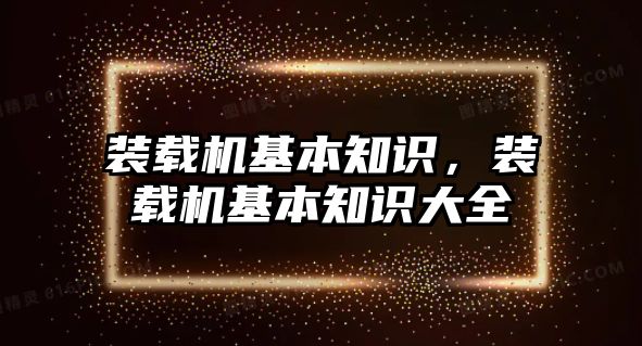 裝載機基本知識，裝載機基本知識大全