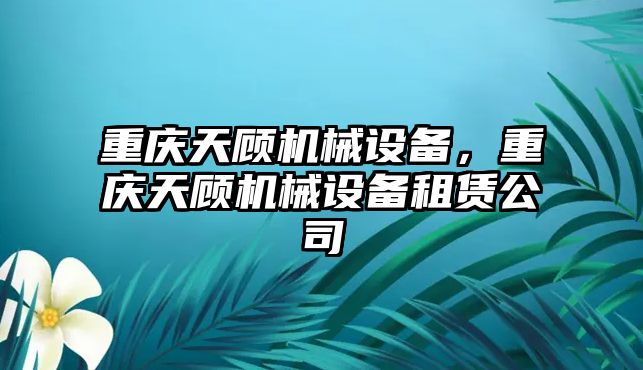 重慶天顧機械設(shè)備，重慶天顧機械設(shè)備租賃公司