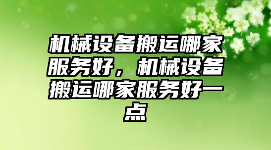 機(jī)械設(shè)備搬運(yùn)哪家服務(wù)好，機(jī)械設(shè)備搬運(yùn)哪家服務(wù)好一點(diǎn)