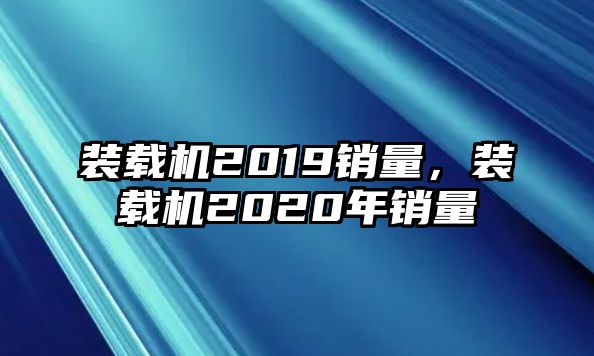 裝載機(jī)2019銷量，裝載機(jī)2020年銷量