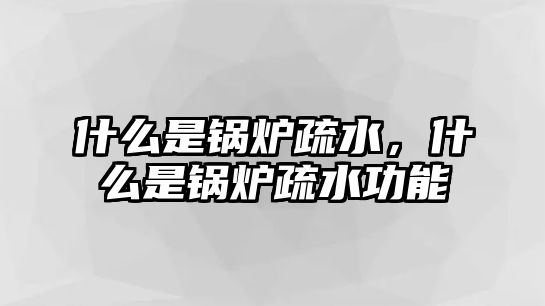 什么是鍋爐疏水，什么是鍋爐疏水功能