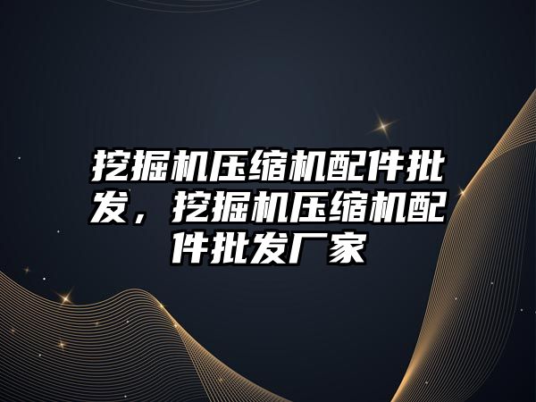 挖掘機壓縮機配件批發(fā)，挖掘機壓縮機配件批發(fā)廠家