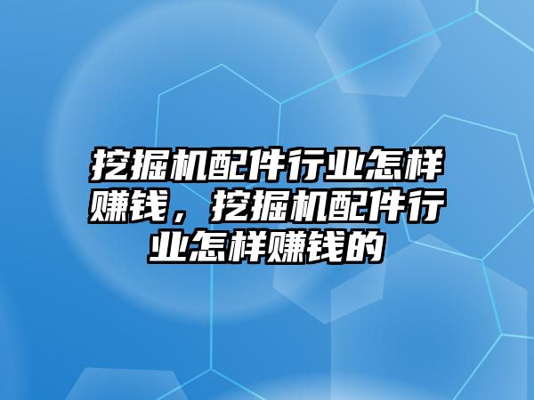 挖掘機配件行業(yè)怎樣賺錢，挖掘機配件行業(yè)怎樣賺錢的