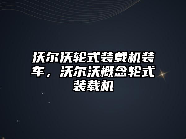 沃爾沃輪式裝載機裝車，沃爾沃概念輪式裝載機