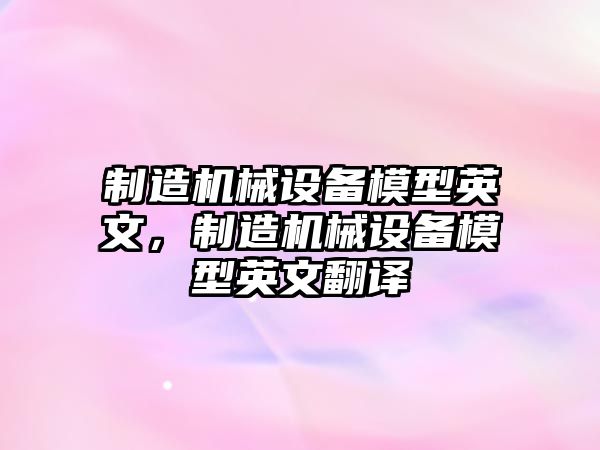 制造機(jī)械設(shè)備模型英文，制造機(jī)械設(shè)備模型英文翻譯