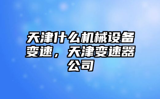 天津什么機(jī)械設(shè)備變速，天津變速器公司