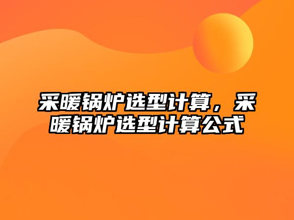 采暖鍋爐選型計算，采暖鍋爐選型計算公式