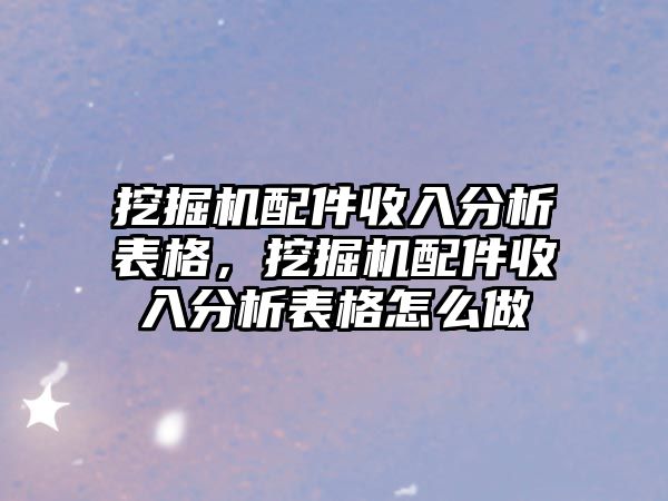 挖掘機配件收入分析表格，挖掘機配件收入分析表格怎么做