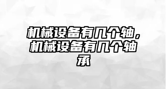 機(jī)械設(shè)備有幾個(gè)軸，機(jī)械設(shè)備有幾個(gè)軸承