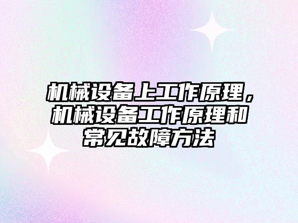 機械設(shè)備上工作原理，機械設(shè)備工作原理和常見故障方法