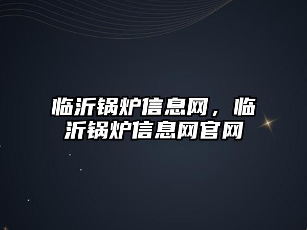 臨沂鍋爐信息網(wǎng)，臨沂鍋爐信息網(wǎng)官網(wǎng)