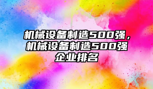 機(jī)械設(shè)備制造500強(qiáng)，機(jī)械設(shè)備制造500強(qiáng)企業(yè)排名