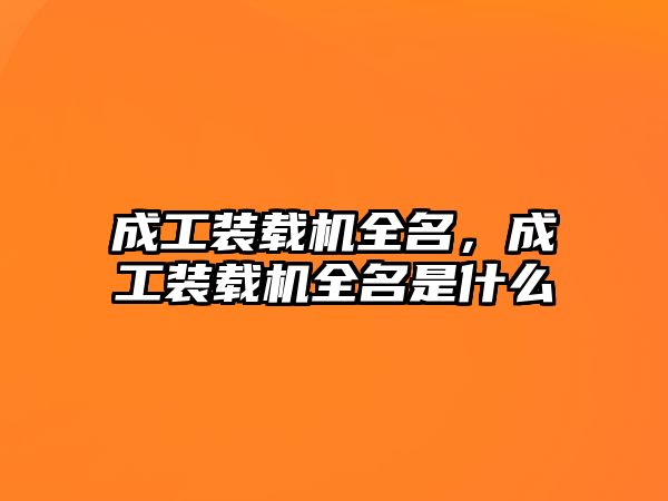 成工裝載機全名，成工裝載機全名是什么