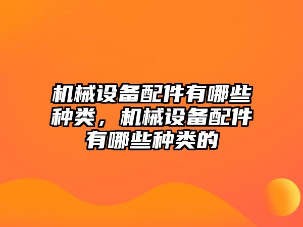 機(jī)械設(shè)備配件有哪些種類，機(jī)械設(shè)備配件有哪些種類的