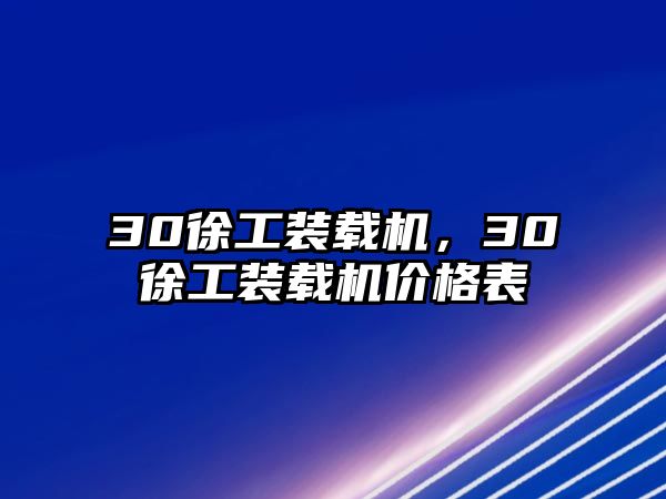 30徐工裝載機(jī)，30徐工裝載機(jī)價(jià)格表