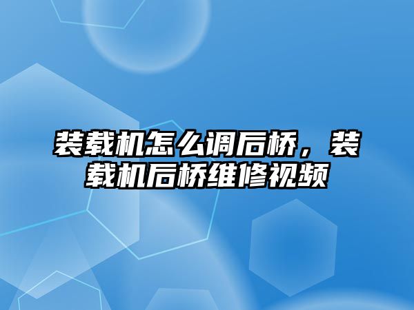 裝載機(jī)怎么調(diào)后橋，裝載機(jī)后橋維修視頻