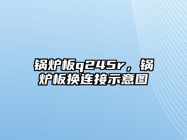 鍋爐板q245r，鍋爐板換連接示意圖