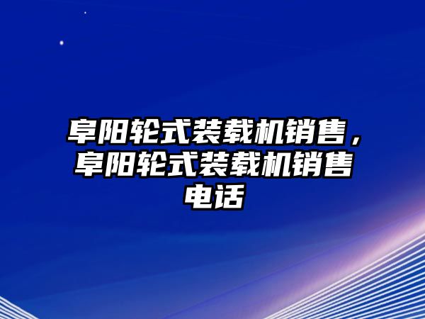 阜陽輪式裝載機銷售，阜陽輪式裝載機銷售電話