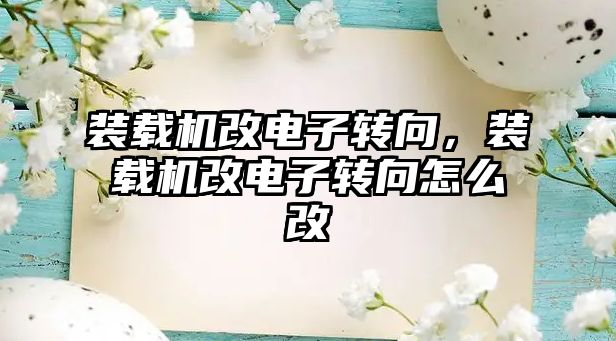 裝載機改電子轉(zhuǎn)向，裝載機改電子轉(zhuǎn)向怎么改