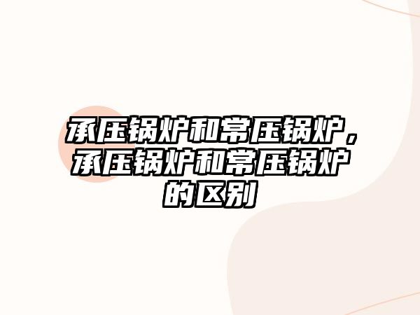 承壓鍋爐和常壓鍋爐，承壓鍋爐和常壓鍋爐的區(qū)別