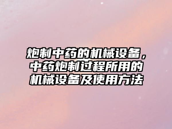 炮制中藥的機(jī)械設(shè)備，中藥炮制過程所用的機(jī)械設(shè)備及使用方法