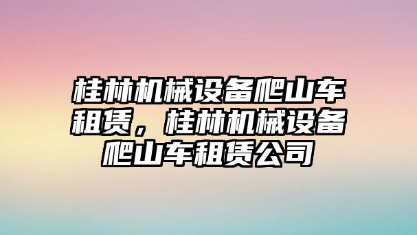 桂林機(jī)械設(shè)備爬山車租賃，桂林機(jī)械設(shè)備爬山車租賃公司