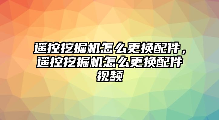 遙控挖掘機怎么更換配件，遙控挖掘機怎么更換配件視頻