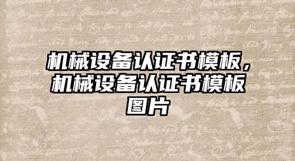 機(jī)械設(shè)備認(rèn)證書(shū)模板，機(jī)械設(shè)備認(rèn)證書(shū)模板圖片