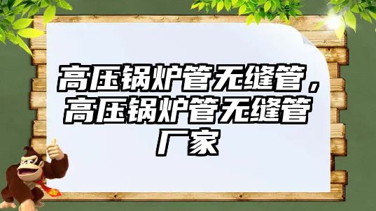 高壓鍋爐管無(wú)縫管，高壓鍋爐管無(wú)縫管廠家