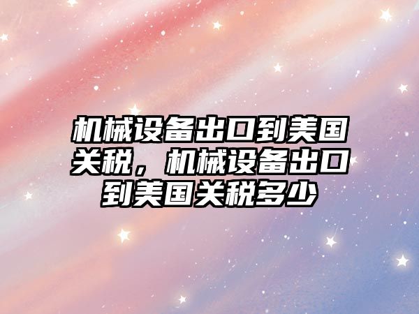 機械設(shè)備出口到美國關(guān)稅，機械設(shè)備出口到美國關(guān)稅多少